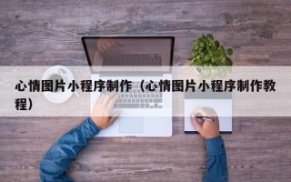 临朐心情图片小程序制作（心情图片小程序制作教程）