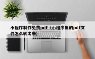 临朐小程序制作免费pdf（小程序里的pdf文件怎么转出来）