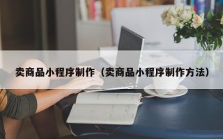 临朐卖商品小程序制作（卖商品小程序制作方法）