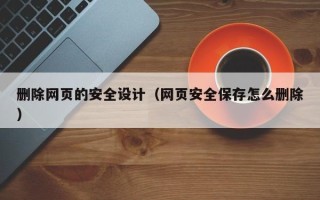 临朐删除网页的安全设计（网页安全保存怎么删除）