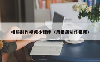 临朐相册制作视频小程序（用相册制作视频）