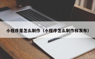 临朐小程序是怎么制作（小程序怎么制作和发布）