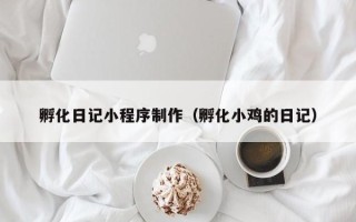 临朐孵化日记小程序制作（孵化小鸡的日记）