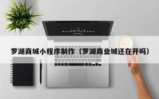 临朐罗湖商城小程序制作（罗湖商业城还在开吗）