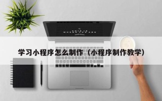 临朐学习小程序怎么制作（小程序制作教学）