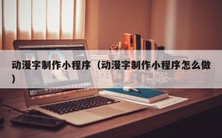 临朐动漫字制作小程序（动漫字制作小程序怎么做）