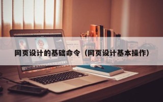 临朐网页设计的基础命令（网页设计基本操作）
